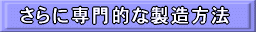 さらに専門的な製造方法